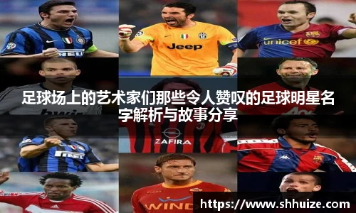 足球场上的艺术家们那些令人赞叹的足球明星名字解析与故事分享