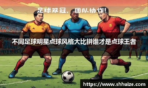 不同足球明星点球风格大比拼谁才是点球王者