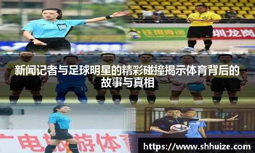 新闻记者与足球明星的精彩碰撞揭示体育背后的故事与真相