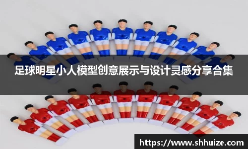 足球明星小人模型创意展示与设计灵感分享合集