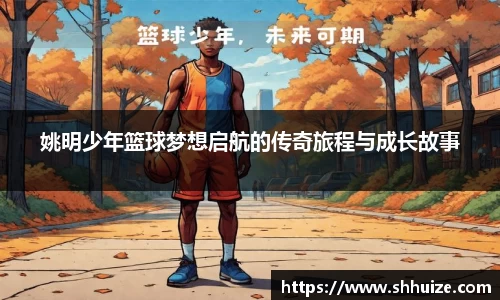 姚明少年篮球梦想启航的传奇旅程与成长故事