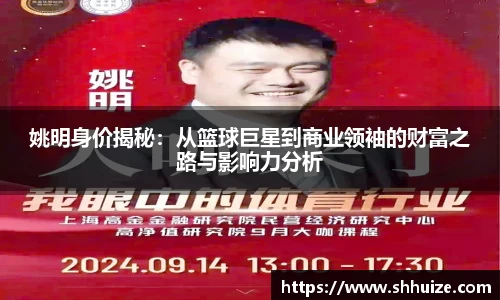 姚明身价揭秘：从篮球巨星到商业领袖的财富之路与影响力分析