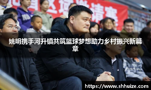 姚明携手河升镇共筑篮球梦想助力乡村振兴新篇章