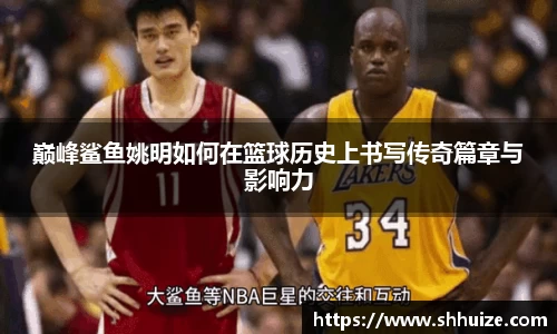 巅峰鲨鱼姚明如何在篮球历史上书写传奇篇章与影响力