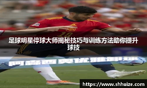 足球明星停球大师揭秘技巧与训练方法助你提升球技