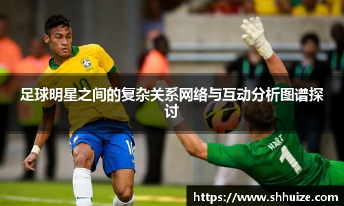 足球明星之间的复杂关系网络与互动分析图谱探讨