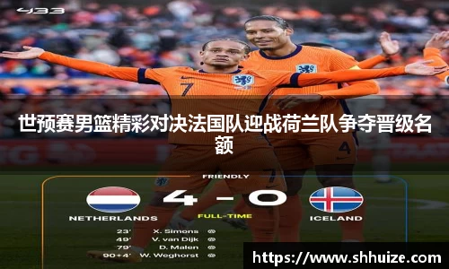 世预赛男篮精彩对决法国队迎战荷兰队争夺晋级名额