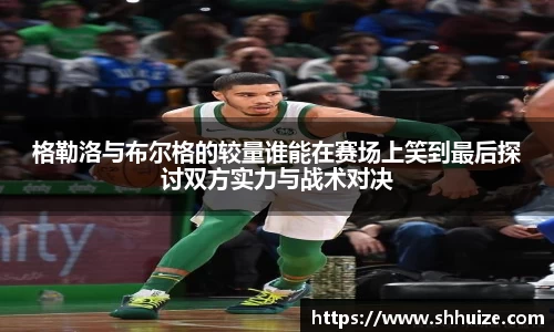 格勒洛与布尔格的较量谁能在赛场上笑到最后探讨双方实力与战术对决